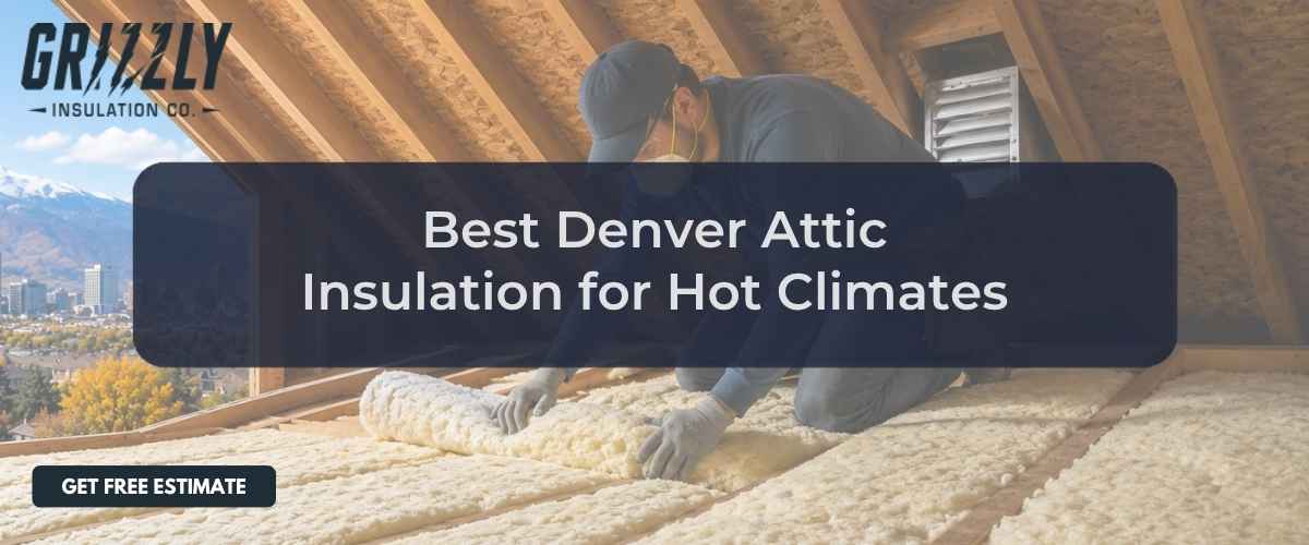 Attic insulation being installed by a worker for Grizzly Insulation with a dark overlay saying 'Best Denver Attic Insulation for Hot Climates' and a 'Get Free Estimate' button.
