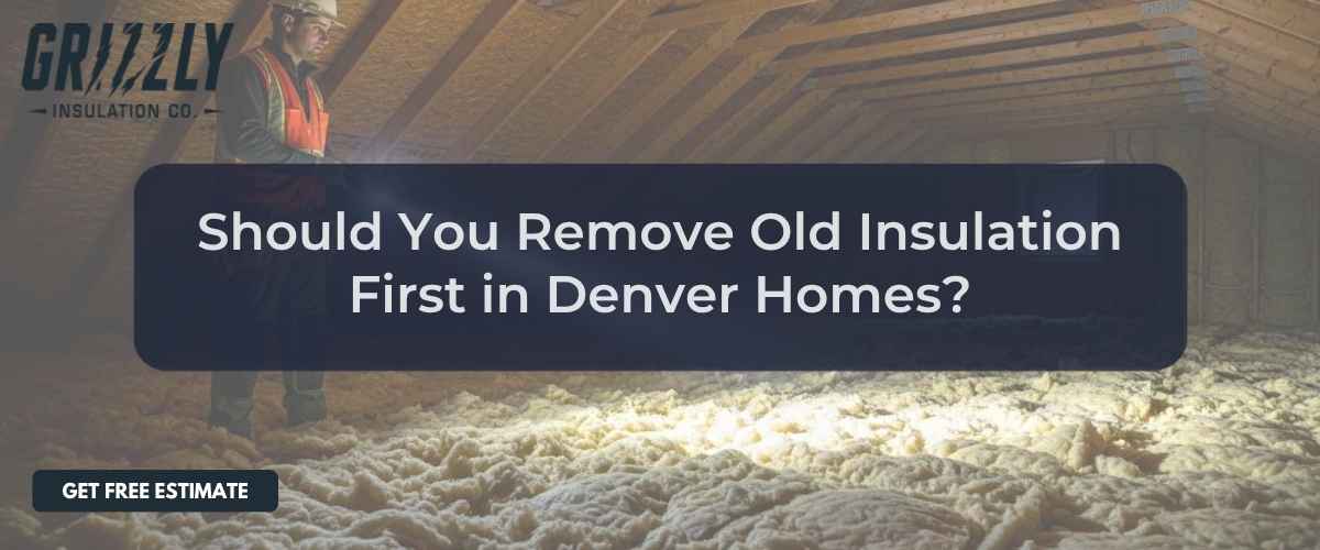Attic insulation scene with a contractor; overlay reads, 'Should You Remove Old Insulation First in Denver Homes?'