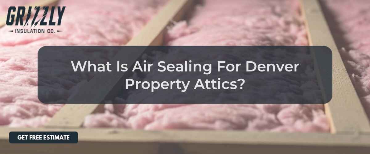 Grizzly Insulation hero image: pink attic insulation with a dark overlay displaying 'What Is Air Sealing For Denver Property Attics?' and a 'Get Free Estimate' button in the corner.