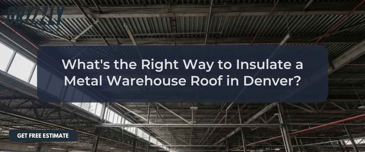 What's the Right Way to Insulate a Metal Warehouse Roof in Denver?