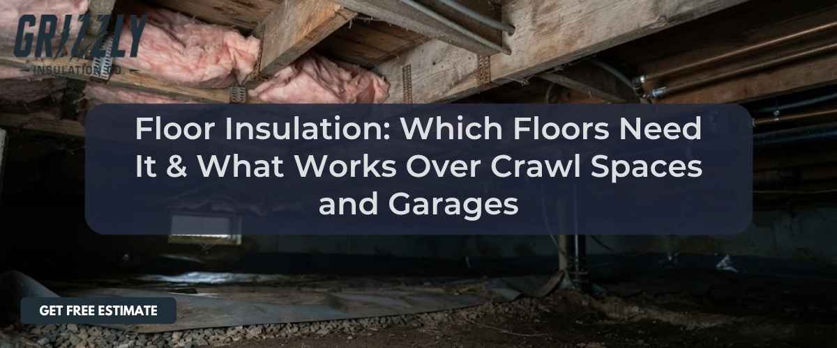 Floor Insulation: Which Floors Need It & What Works Over Crawl Spaces and Garages