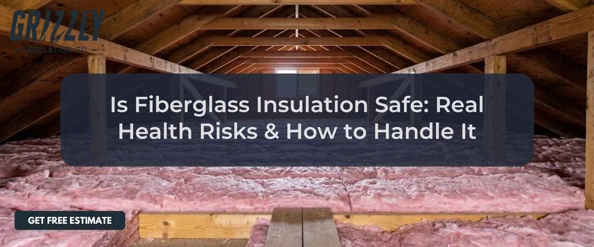 Is Fiberglass Insulation Safe: Real Health Risks & How to Handle It