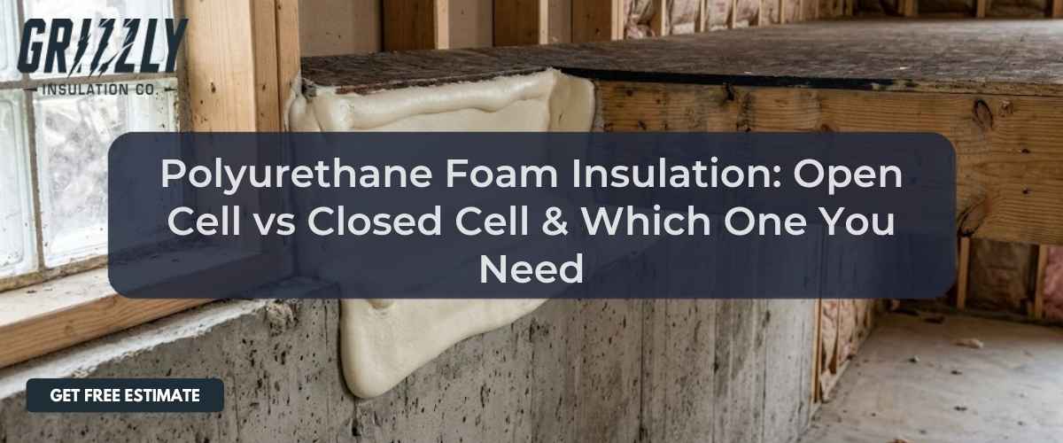 Polyurethane Foam Insulation: Open Cell vs Closed Cell & Which One You Need